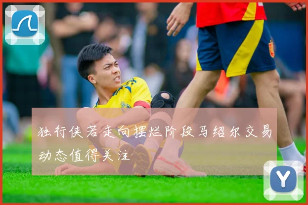 独行侠若走向摆烂阶段马绍尔交易动态值得关注