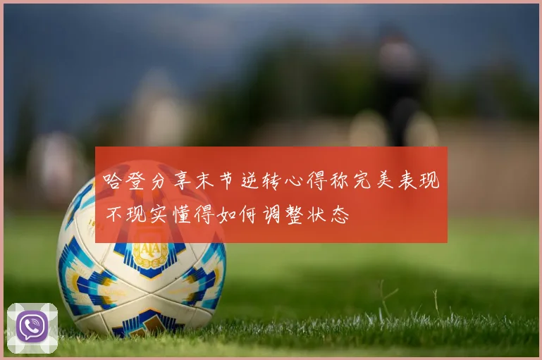 哈登分享末节逆转心得称完美表现不现实懂得如何调整状态