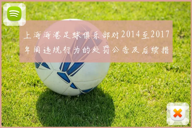 上海海港足球俱乐部对2014至2017年间违规行为的处罚公告及后续措施说明