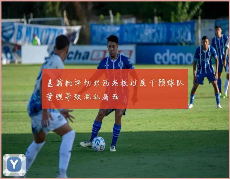 基翁批评切尔西老板过度干预球队管理导致混乱局面