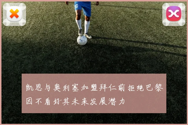 凯恩与奥利塞加盟拜仁前拒绝巴黎因不看好其未来发展潜力