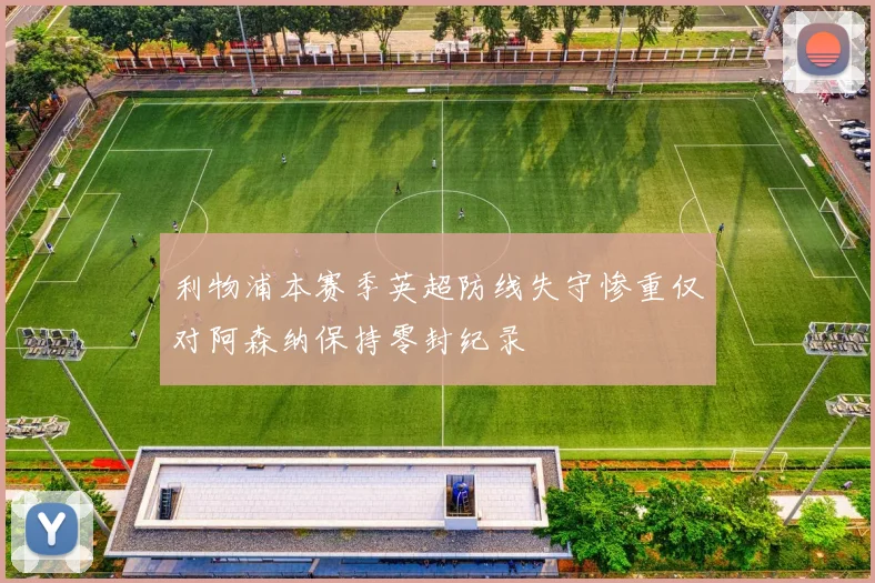 利物浦本赛季英超防线失守惨重仅对阿森纳保持零封纪录