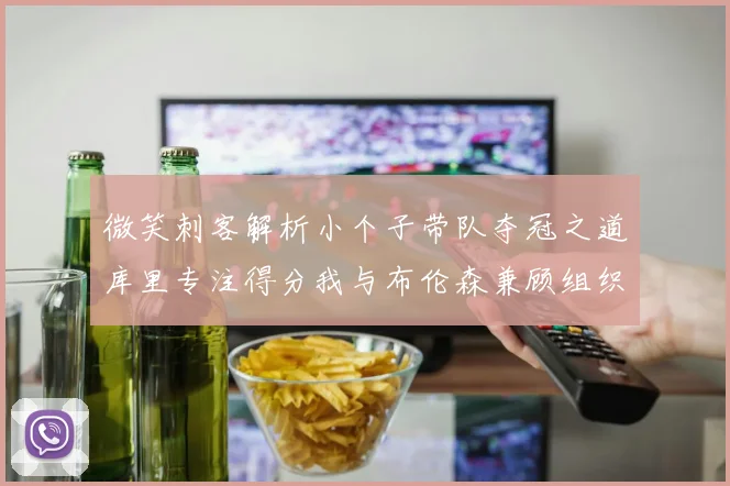 微笑刺客解析小个子带队夺冠之道库里专注得分我与布伦森兼顾组织与得分