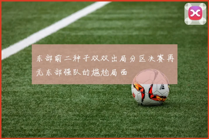东部前二种子双双出局分区决赛再无东部强队的尴尬局面