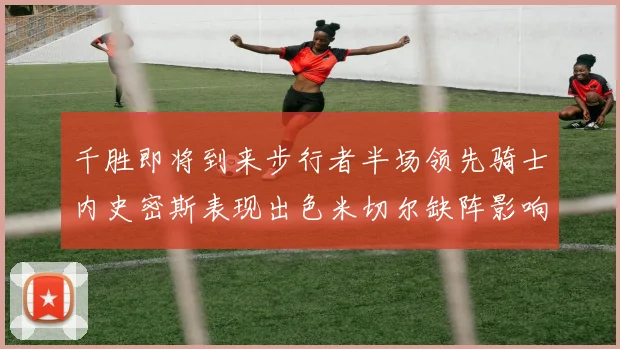 千胜即将到来步行者半场领先骑士内史密斯表现出色米切尔缺阵影响比赛走势