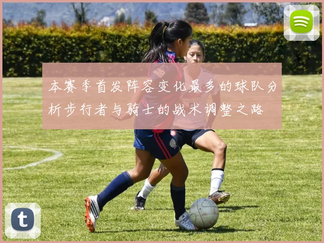 本赛季首发阵容变化最多的球队分析步行者与骑士的战术调整之路