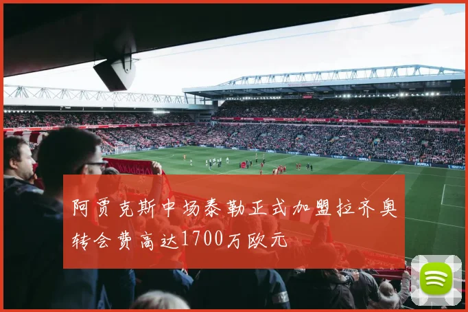 阿贾克斯中场泰勒正式加盟拉齐奥转会费高达1700万欧元