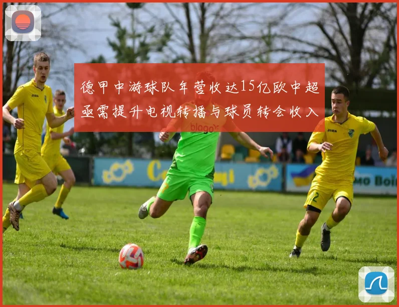 德甲中游球队年营收达15亿欧中超亟需提升电视转播与球员转会收入