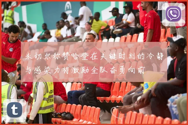 米切尔称赞哈登在关键时刻的冷静与感染力将激励全队奋勇向前