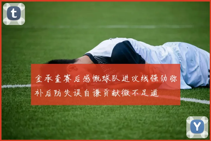 金承奎赛后感慨球队进攻线强劲弥补后防失误自谦贡献微不足道