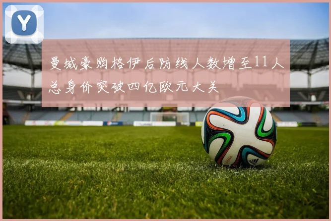 曼城豪购格伊后防线人数增至11人总身价突破四亿欧元大关