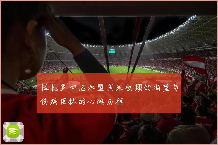 拉扎罗回忆加盟国米初期的渴望与伤病困扰的心路历程