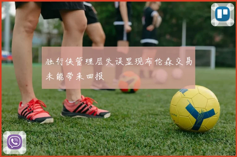 独行侠管理层失误显现布伦森交易未能带来回报